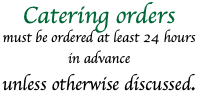 Catering orders must be ordered at least 24 hours in advance unless otherwise discussed.